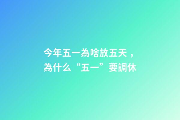 今年五一為啥放五天，為什么“五一”要調休-第1張-觀點-玄機派